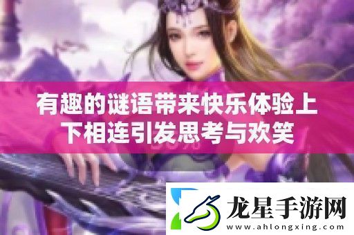 有趣的謎語帶來快樂體驗上下相連引發(fā)思考與歡笑